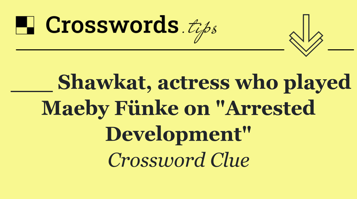 ___ Shawkat, actress who played Maeby Fünke on "Arrested Development"