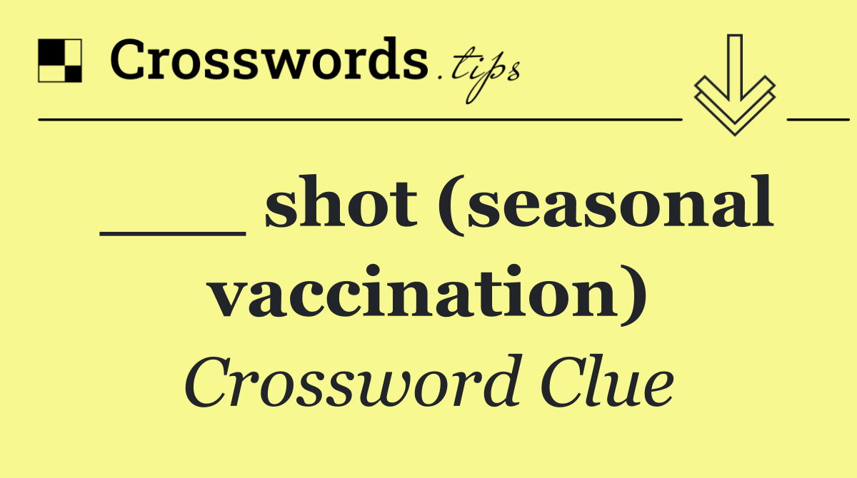 ___ shot (seasonal vaccination)