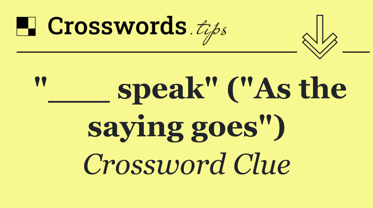 "___ speak" ("As the saying goes")