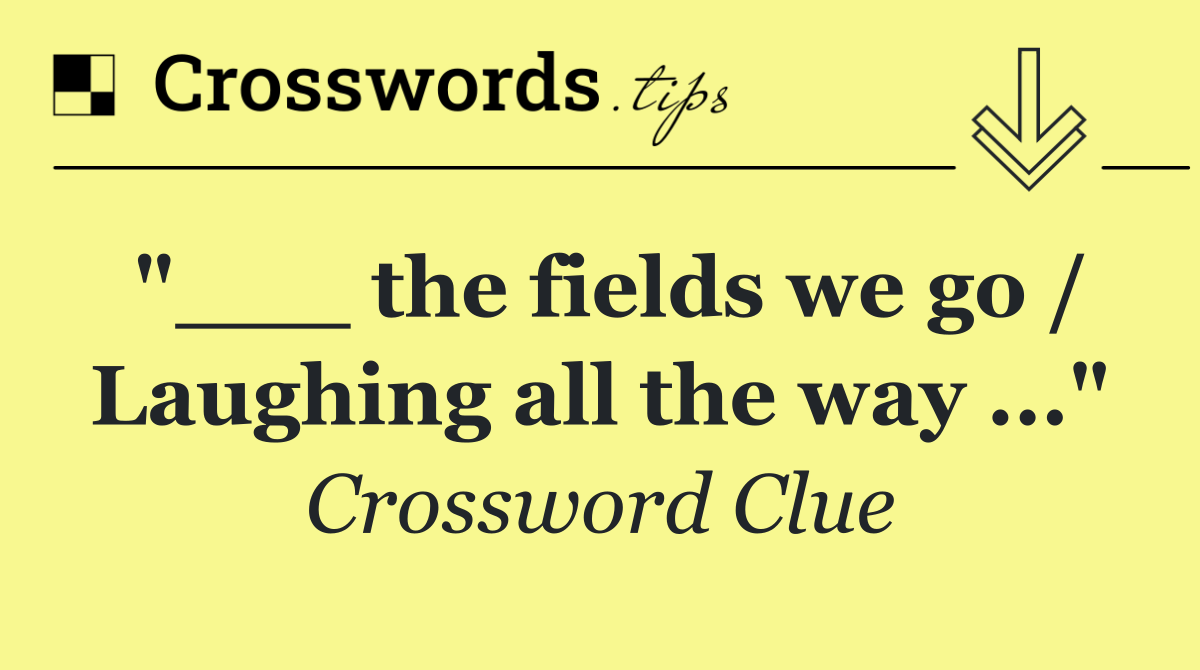 "___ the fields we go / Laughing all the way ..."