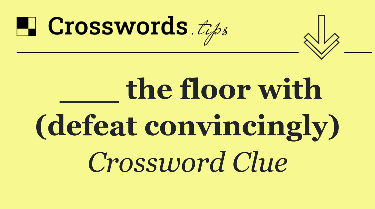 ___ the floor with (defeat convincingly)