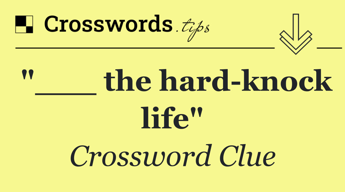 "___ the hard knock life"