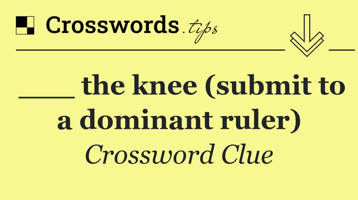 ___ the knee (submit to a dominant ruler)