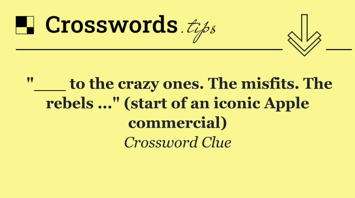 "___ to the crazy ones. The misfits. The rebels ..." (start of an iconic Apple commercial)