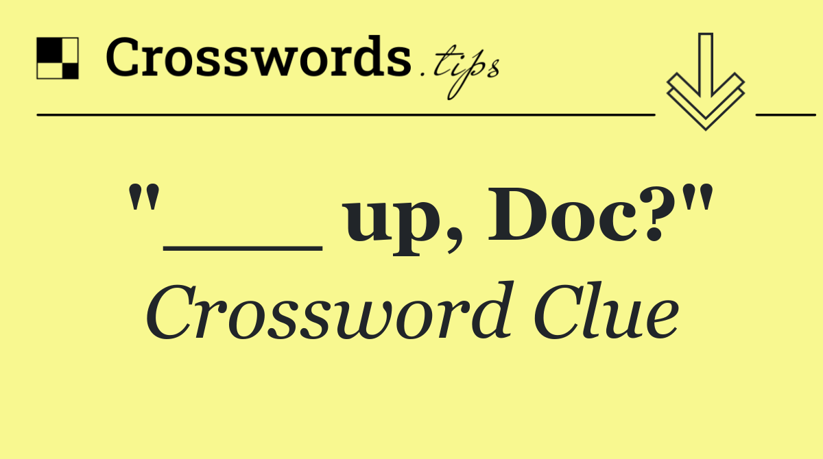 "___ up, Doc?"