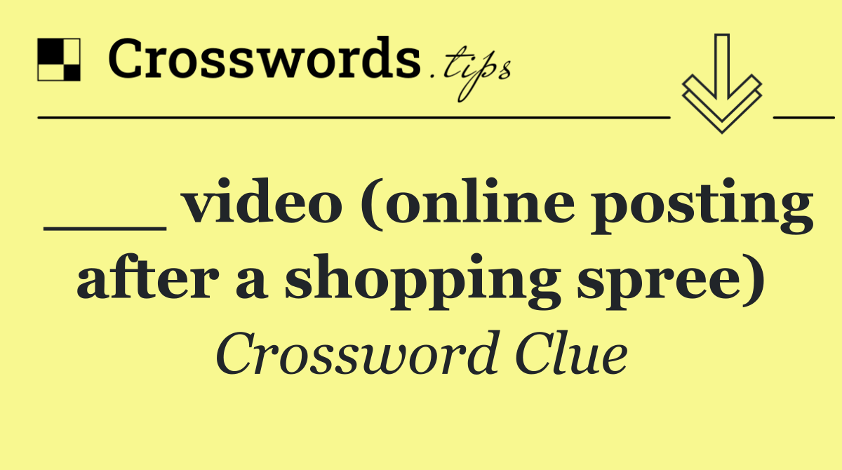 ___ video (online posting after a shopping spree)