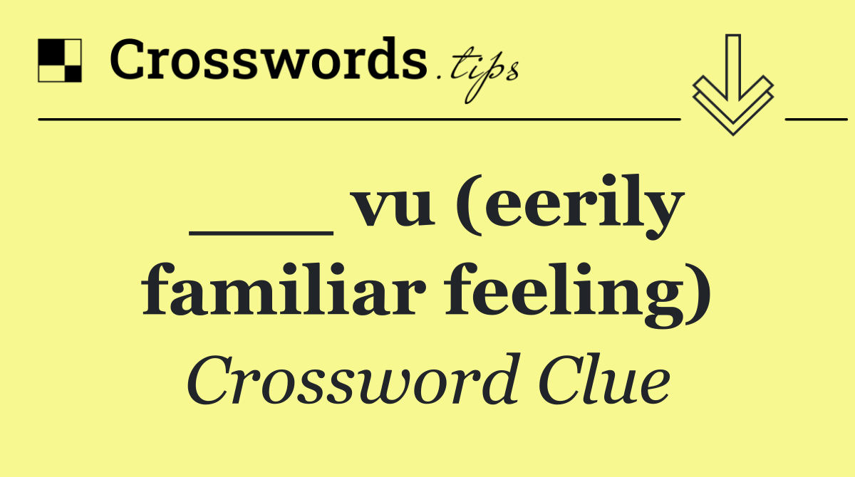 ___ vu (eerily familiar feeling)