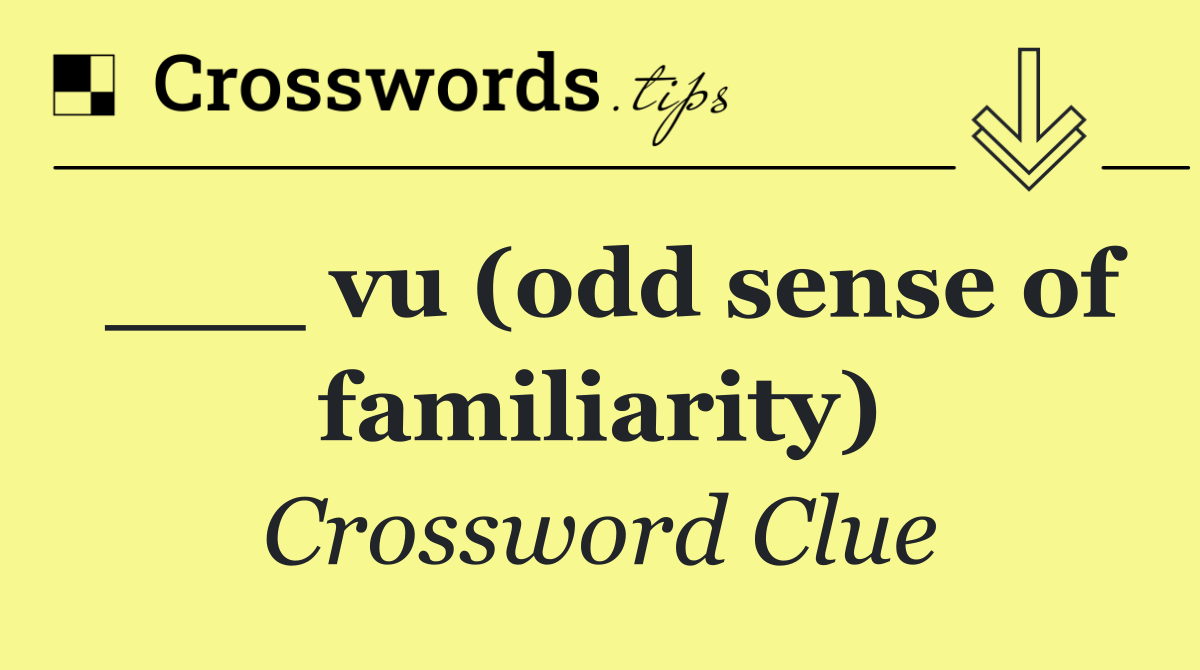 ___ vu (odd sense of familiarity)