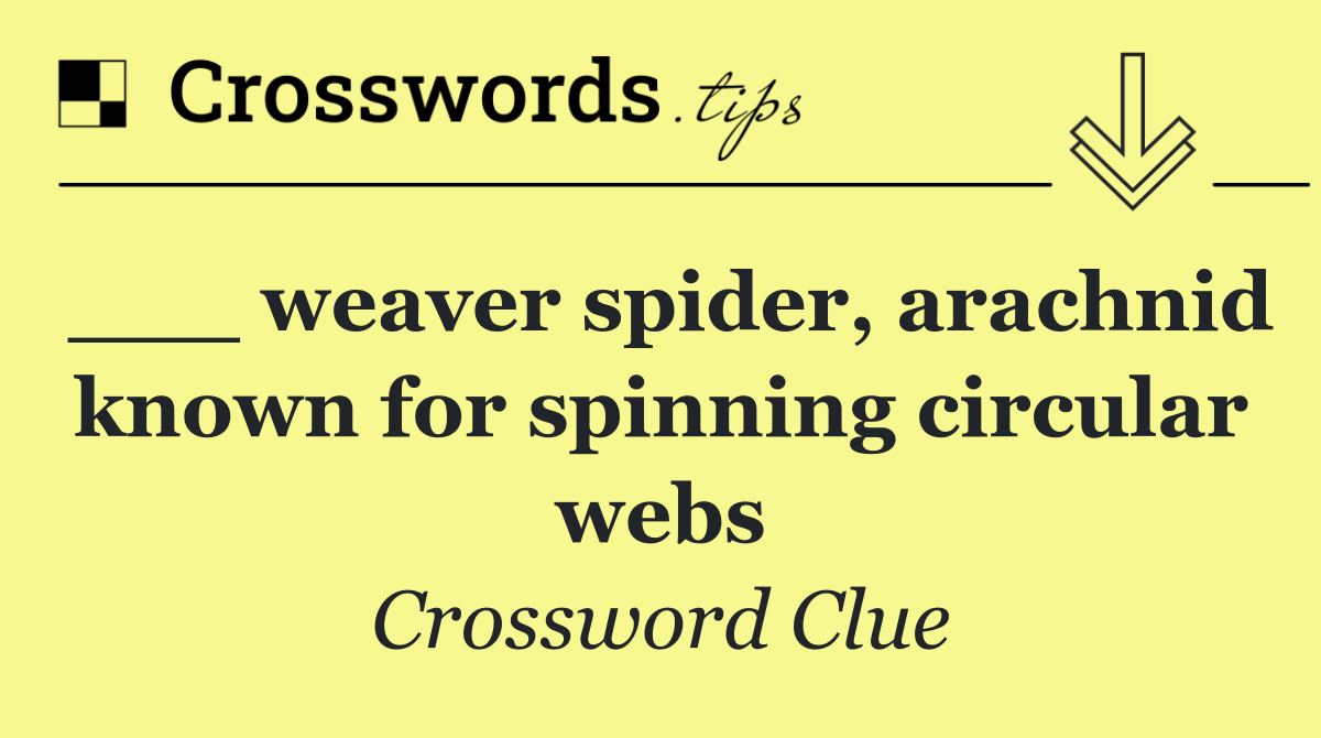 ___ weaver spider, arachnid known for spinning circular webs