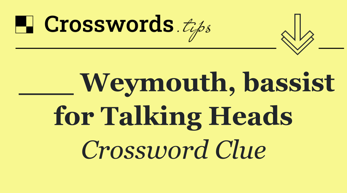 ___ Weymouth, bassist for Talking Heads