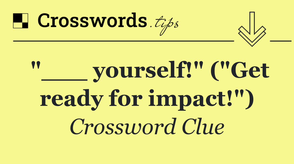"___ yourself!" ("Get ready for impact!")