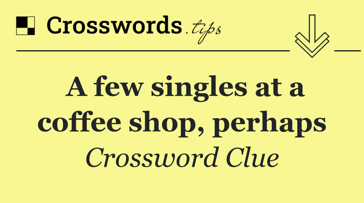 A few singles at a coffee shop, perhaps