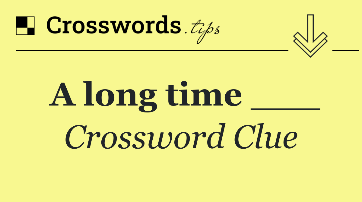 A long time ___