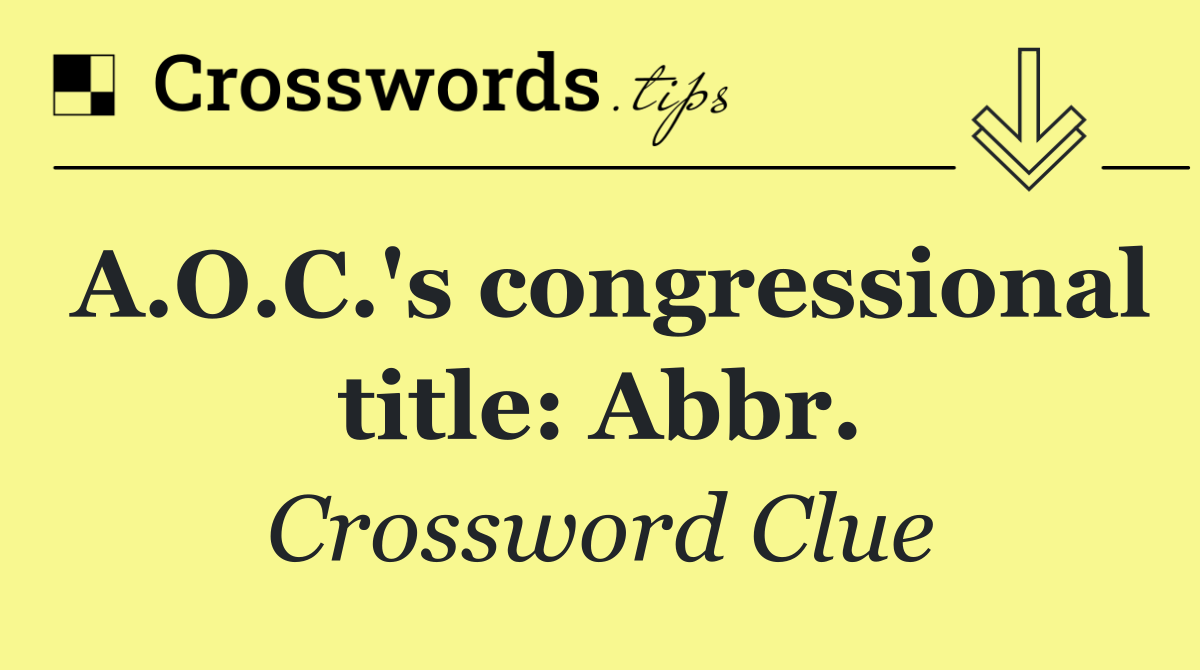 A.O.C.'s congressional title: Abbr.