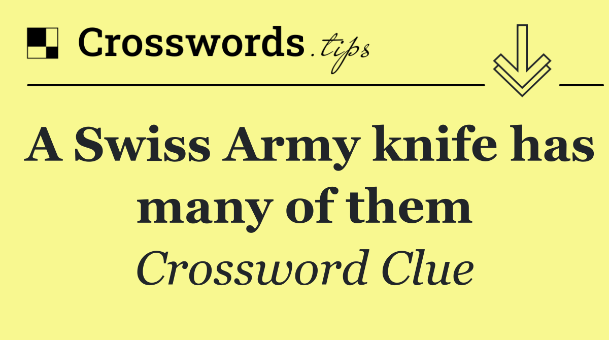A Swiss Army knife has many of them