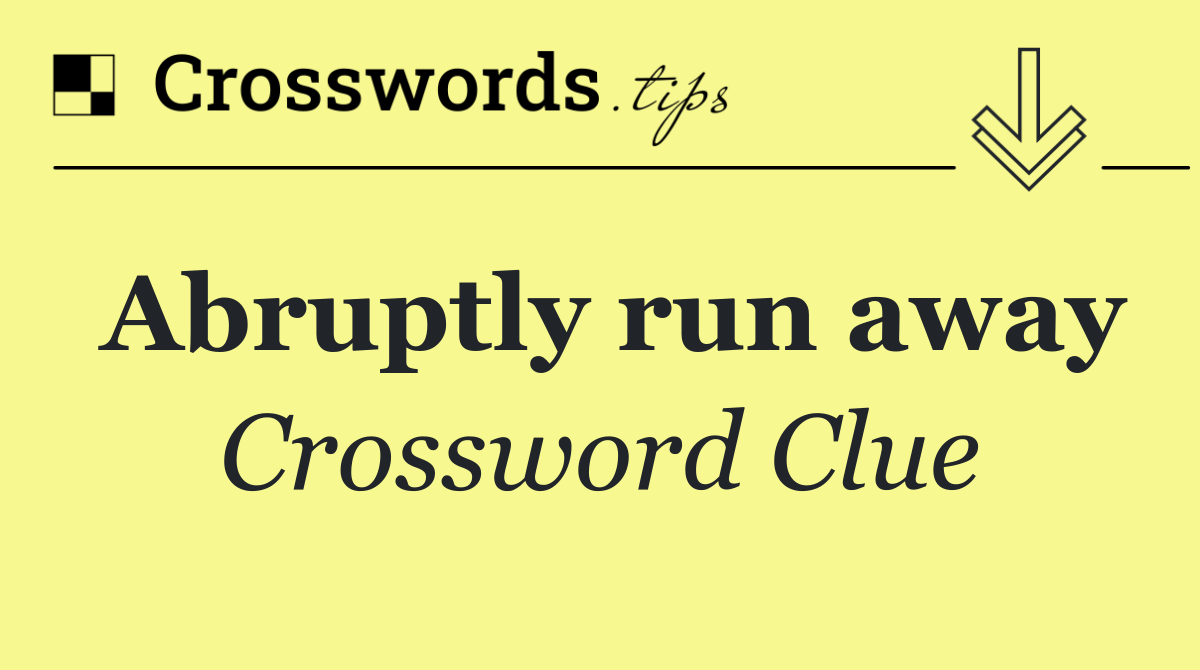 Abruptly run away