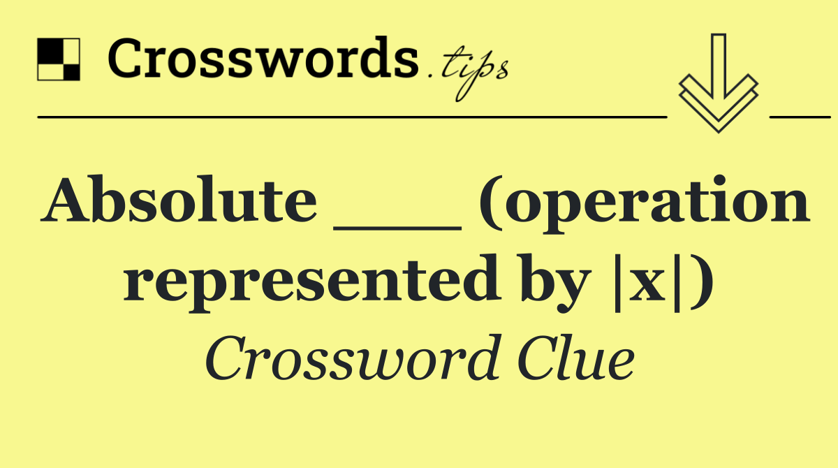 Absolute ___ (operation represented by |x|)