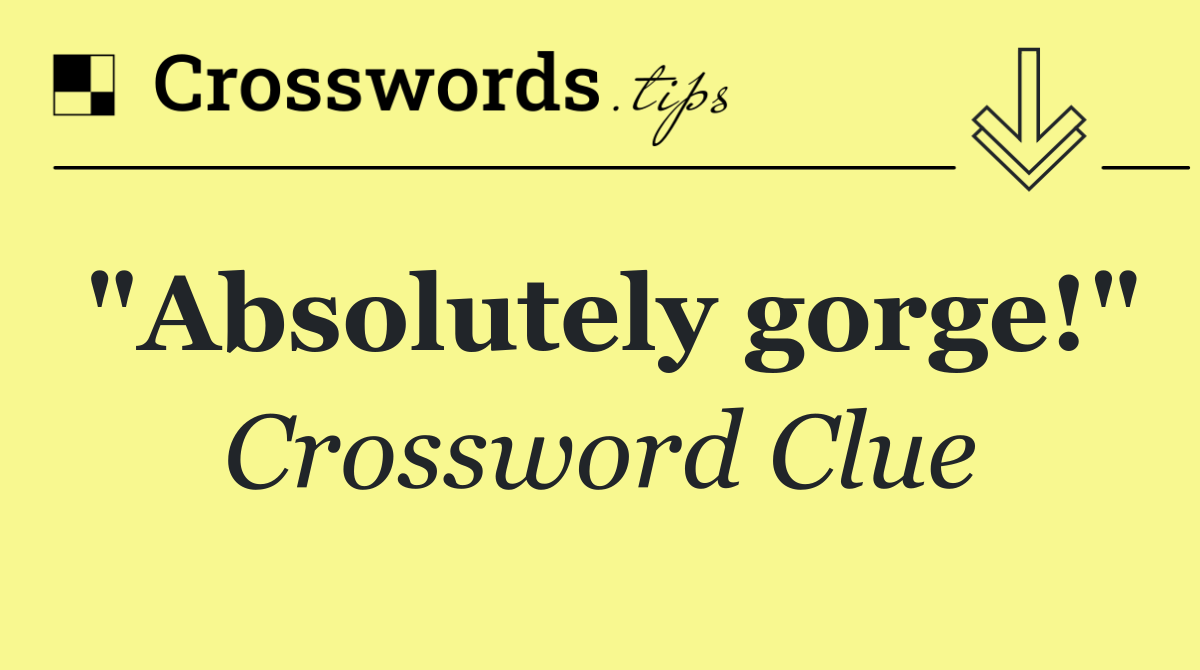 "Absolutely gorge!"