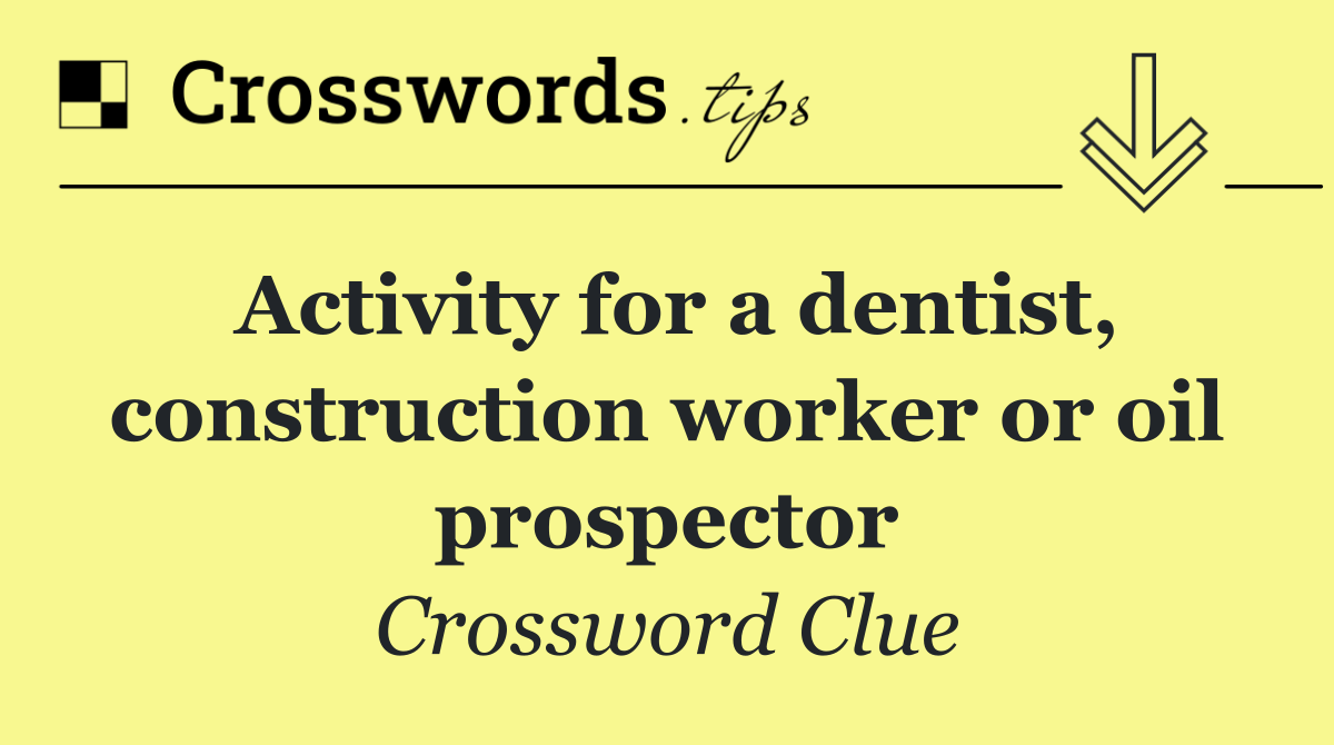 Activity for a dentist, construction worker or oil prospector