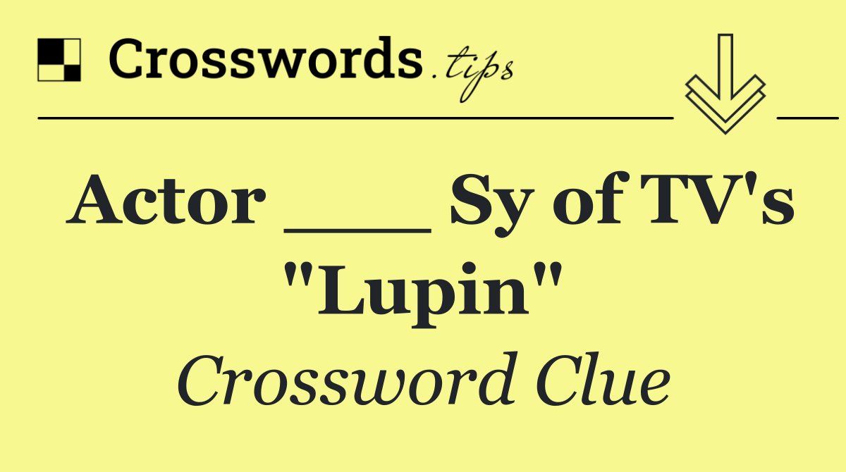 Actor ___ Sy of TV's "Lupin"