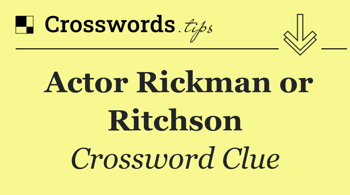 Actor Rickman or Ritchson