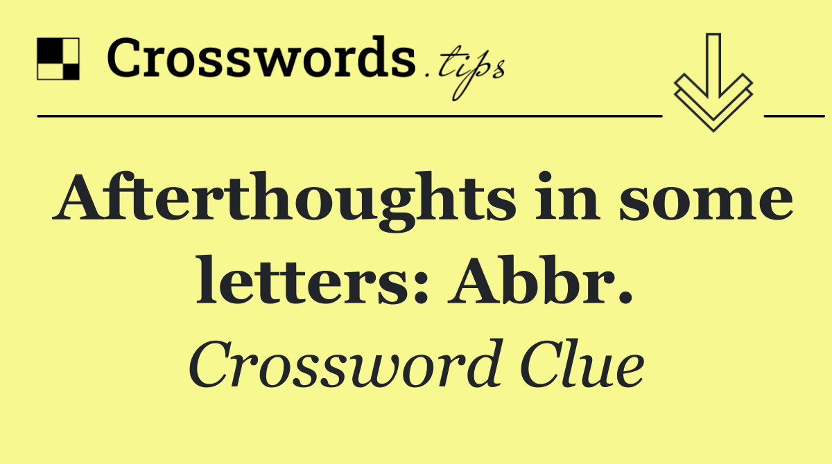 Afterthoughts in some letters: Abbr.
