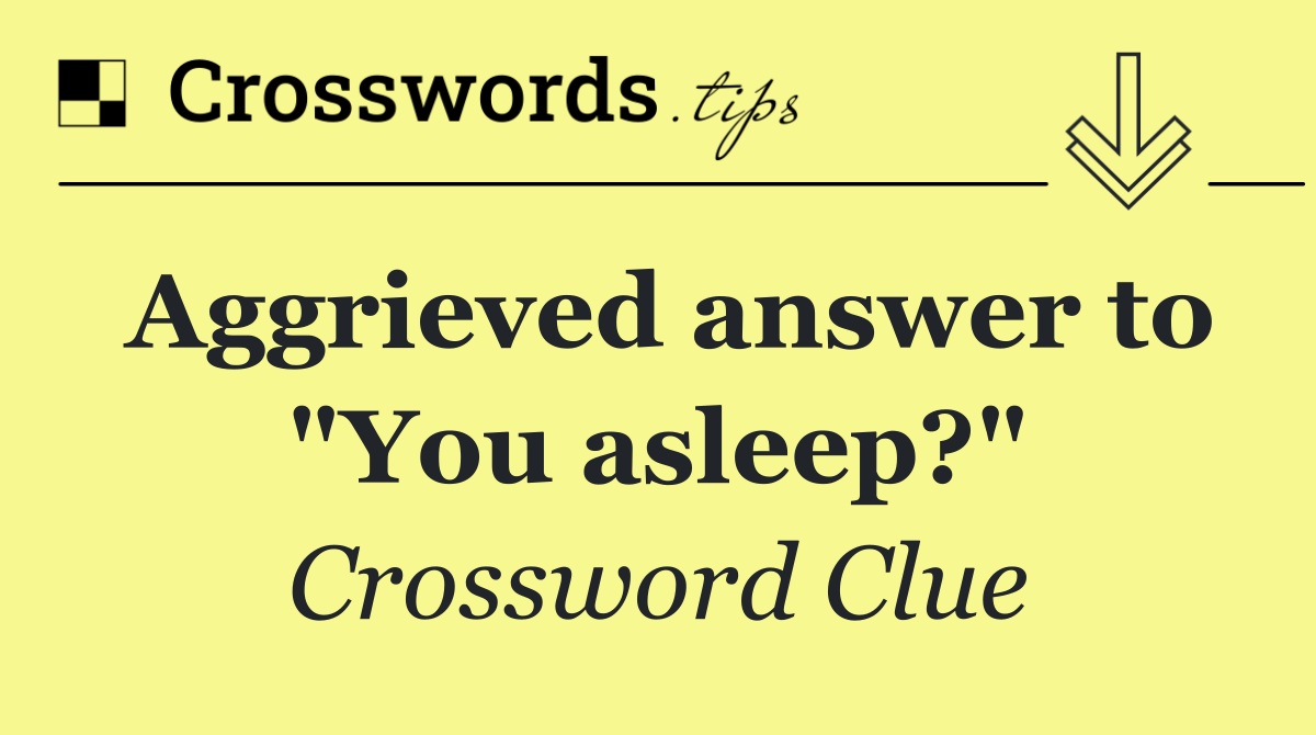 Aggrieved answer to "You asleep?"