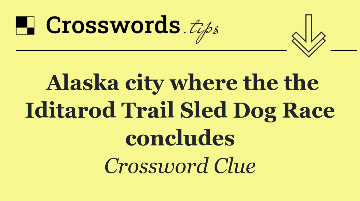 Alaska city where the the Iditarod Trail Sled Dog Race concludes