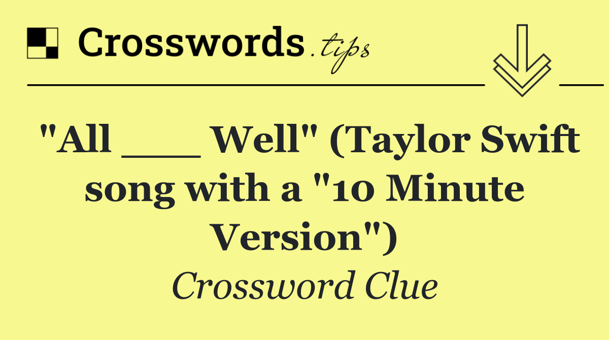 "All ___ Well" (Taylor Swift song with a "10 Minute Version")