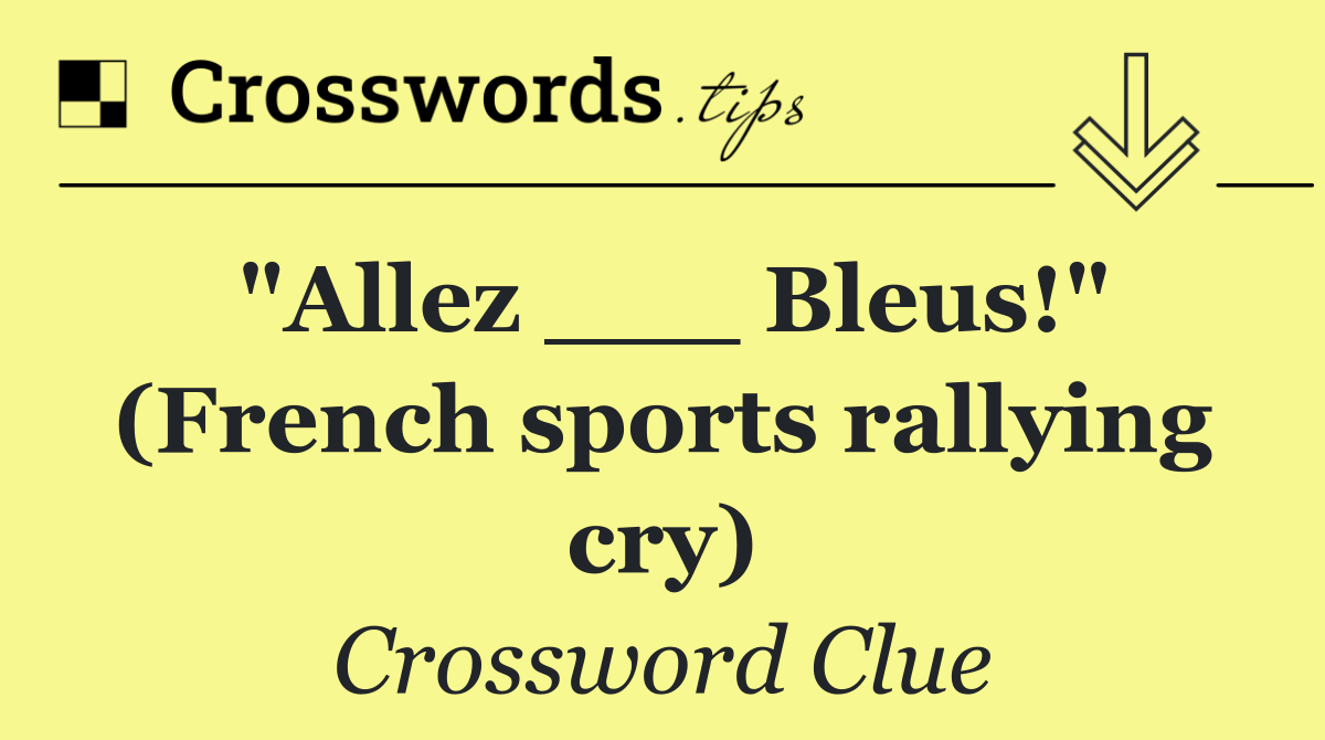 "Allez ___ Bleus!" (French sports rallying cry)
