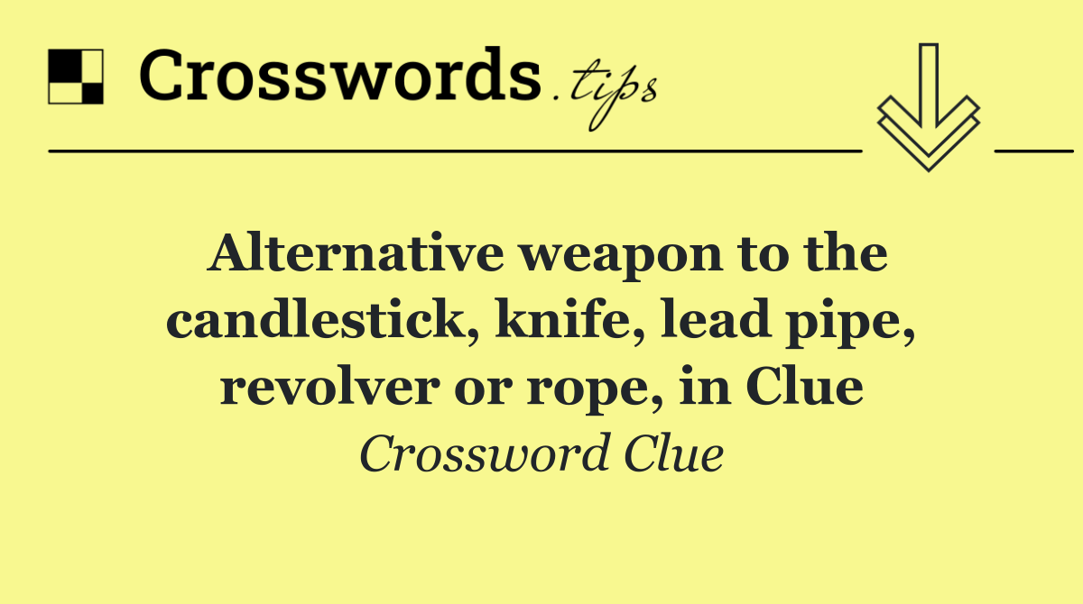 Alternative weapon to the candlestick, knife, lead pipe, revolver or rope, in Clue