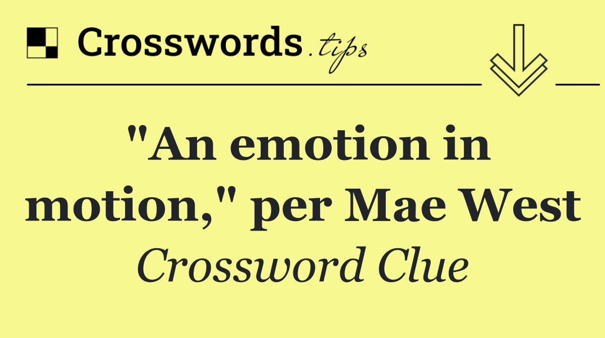 "An emotion in motion," per Mae West