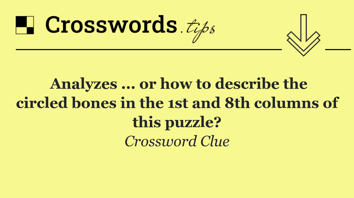 Analyzes ... or how to describe the circled bones in the 1st and 8th columns of this puzzle?