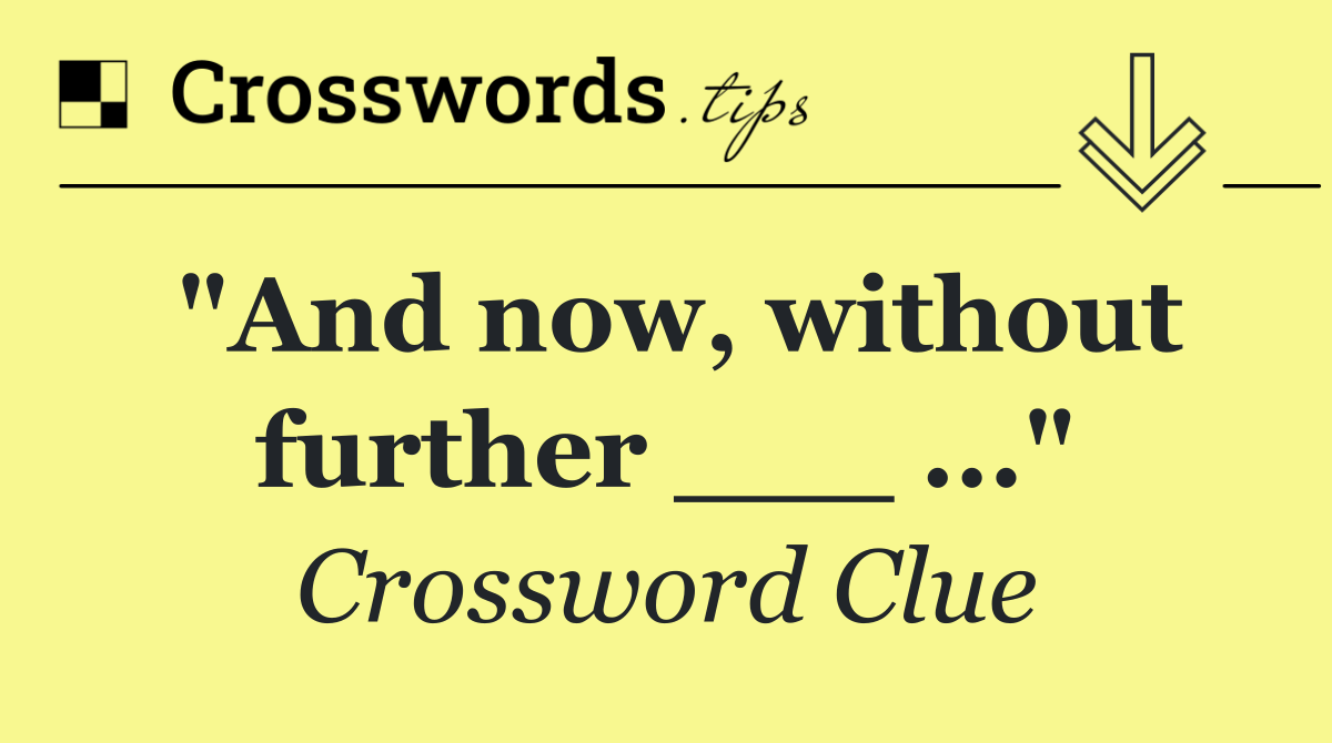 "And now, without further ___ ..."