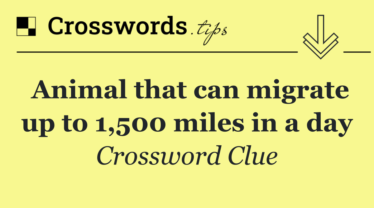 Animal that can migrate up to 1,500 miles in a day