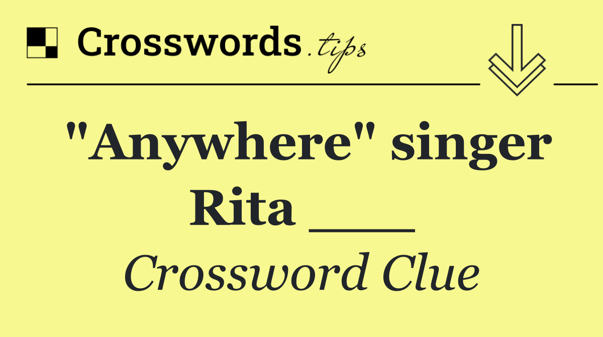 "Anywhere" singer Rita ___