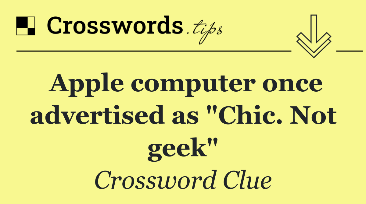 Apple computer once advertised as "Chic. Not geek"