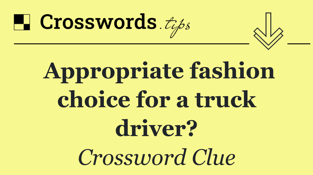 Appropriate fashion choice for a truck driver?