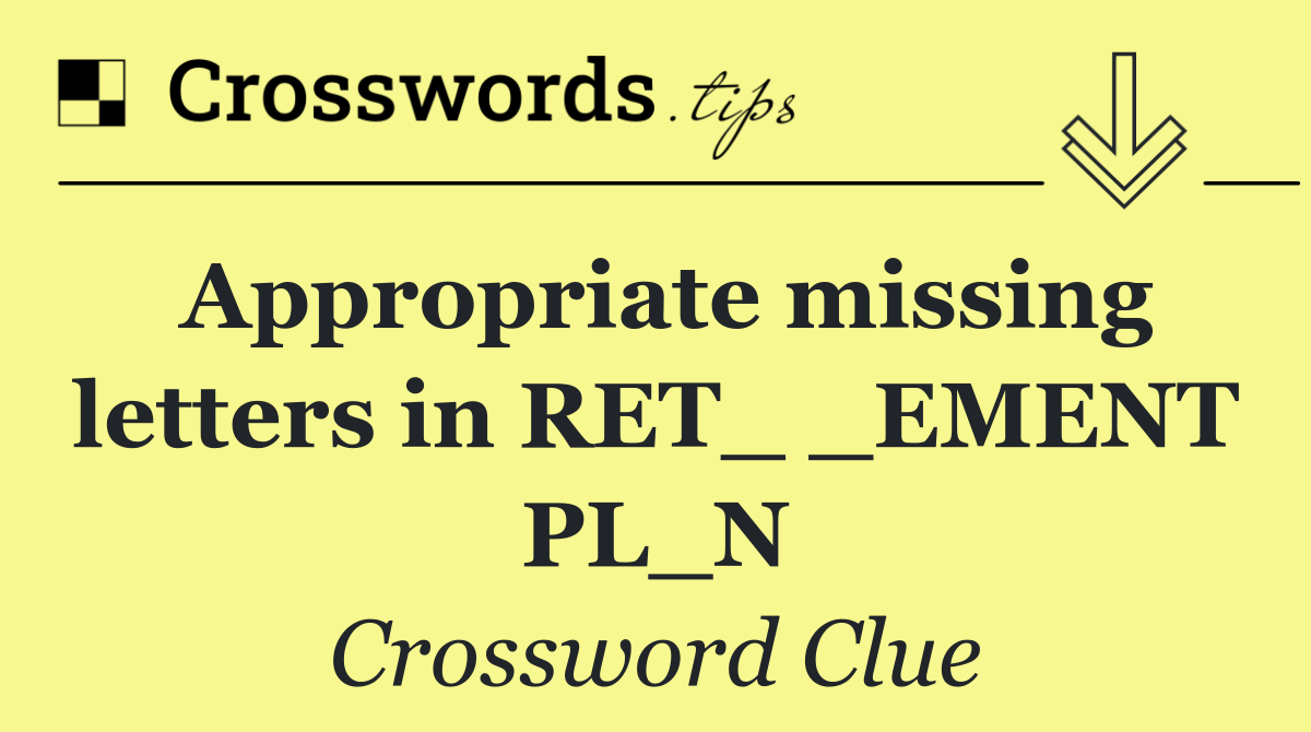 Appropriate missing letters in RET_ _EMENT PL_N