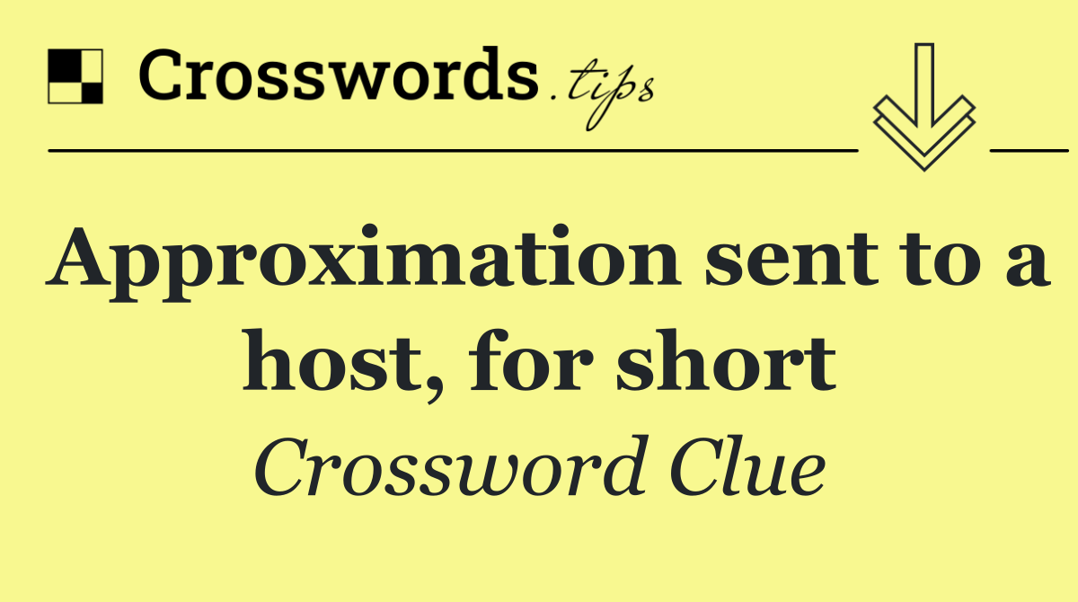 Approximation sent to a host, for short
