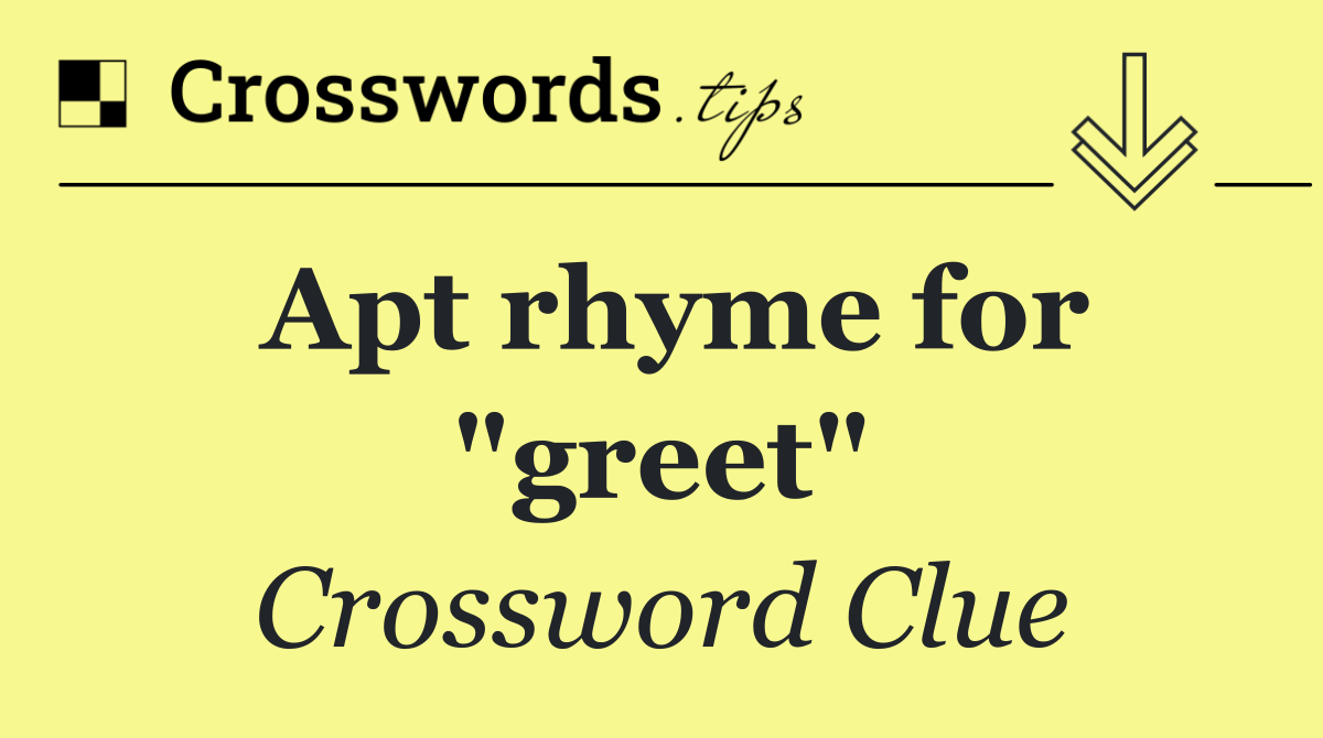 Apt rhyme for "greet"