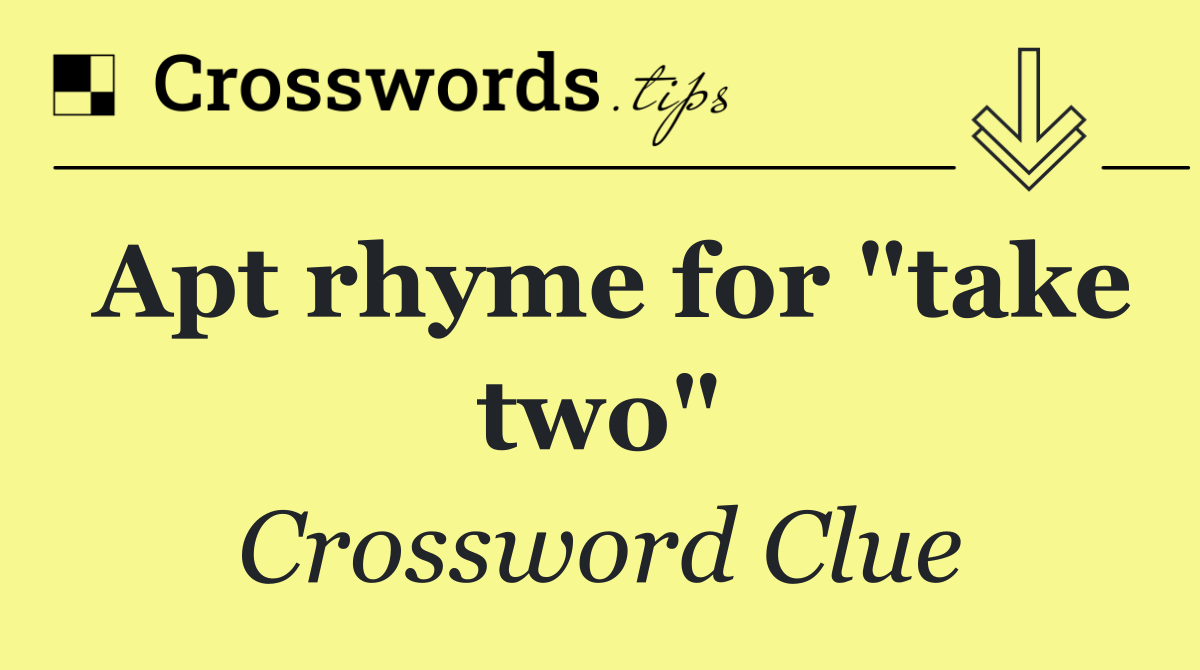 Apt rhyme for "take two"