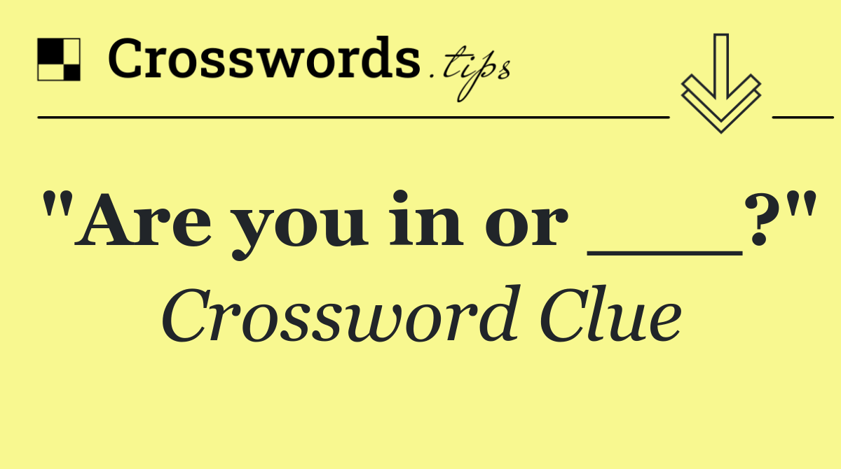 "Are you in or ___?"
