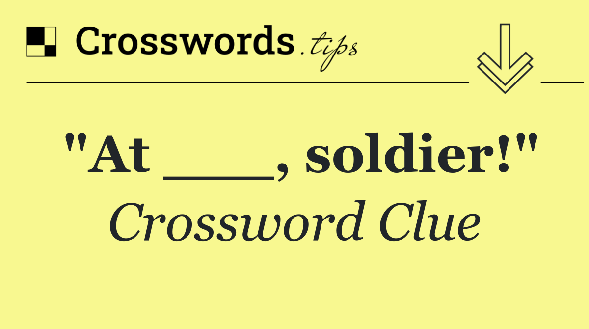 "At ___, soldier!"
