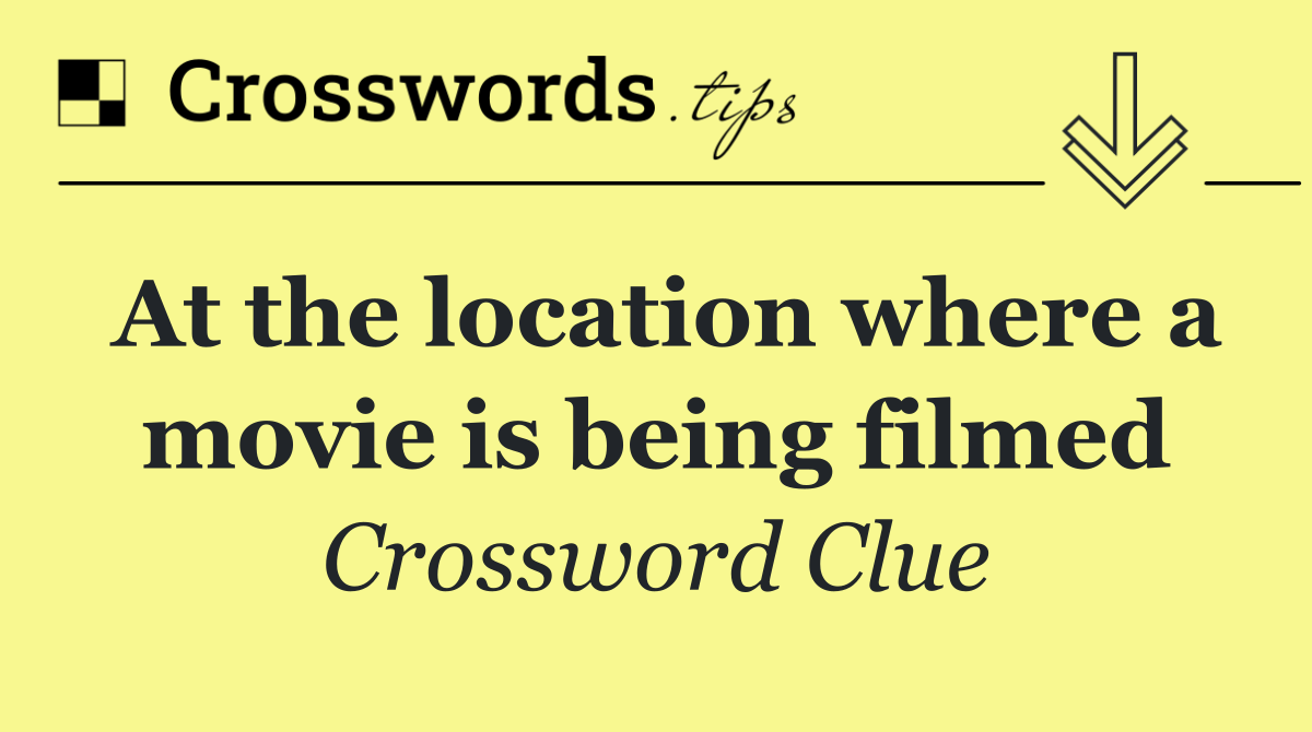 At the location where a movie is being filmed