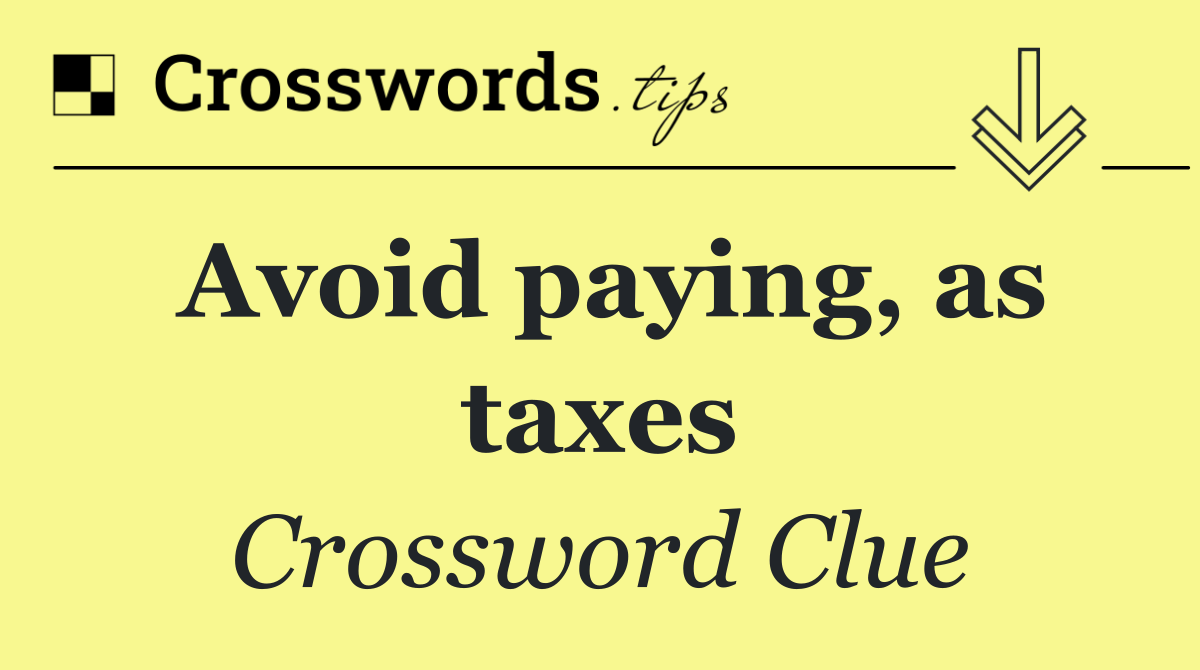 Avoid paying, as taxes