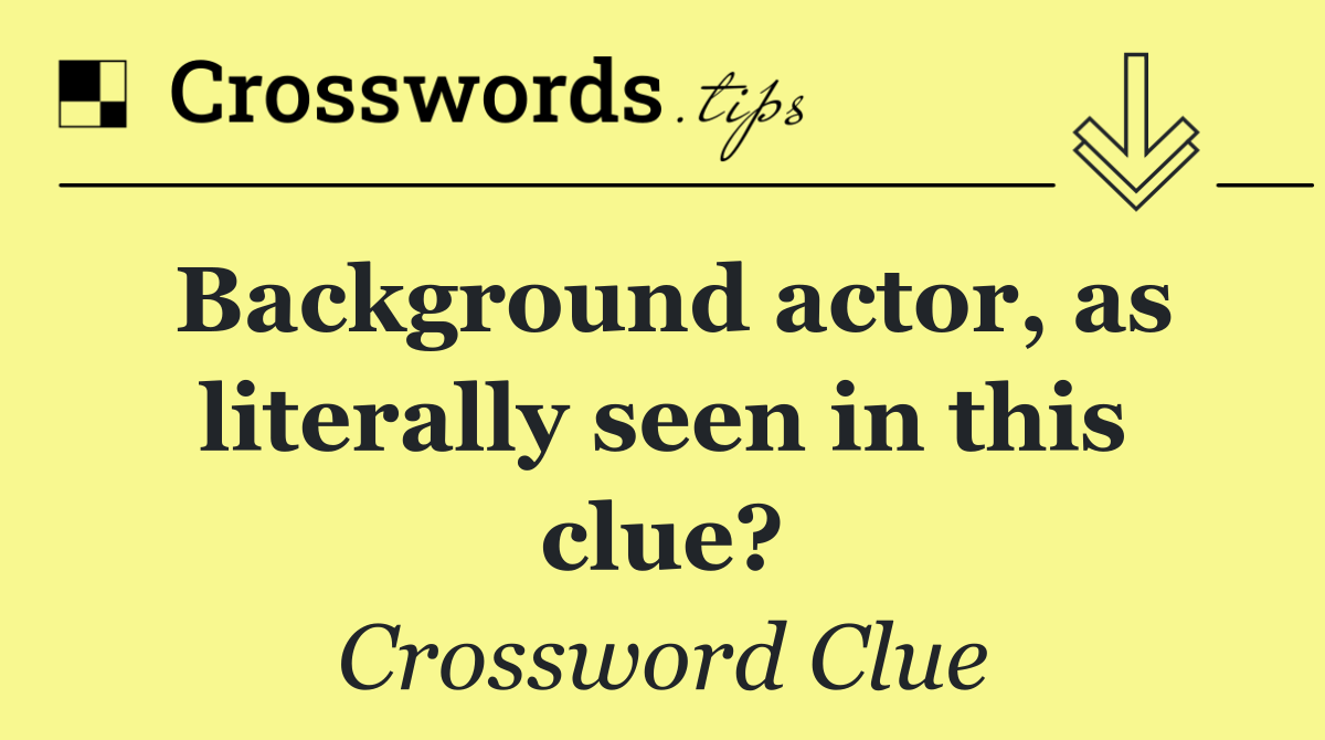 Background actor, as literally seen in this clue?