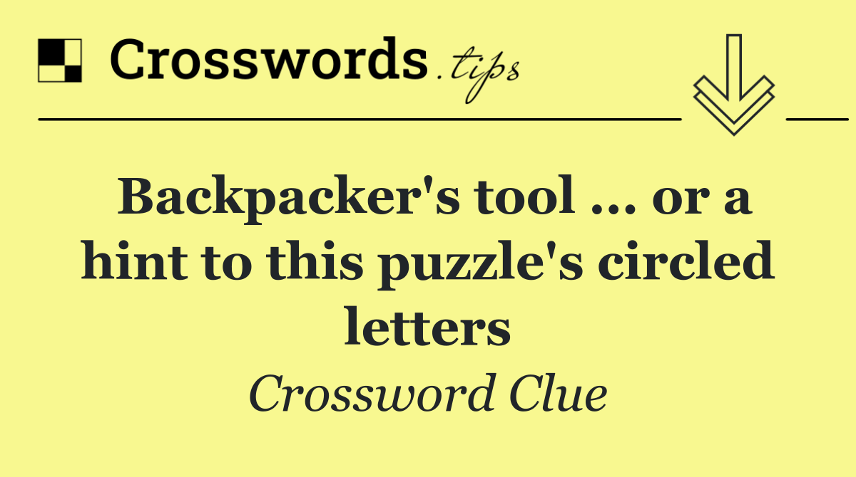 Backpacker's tool ... or a hint to this puzzle's circled letters