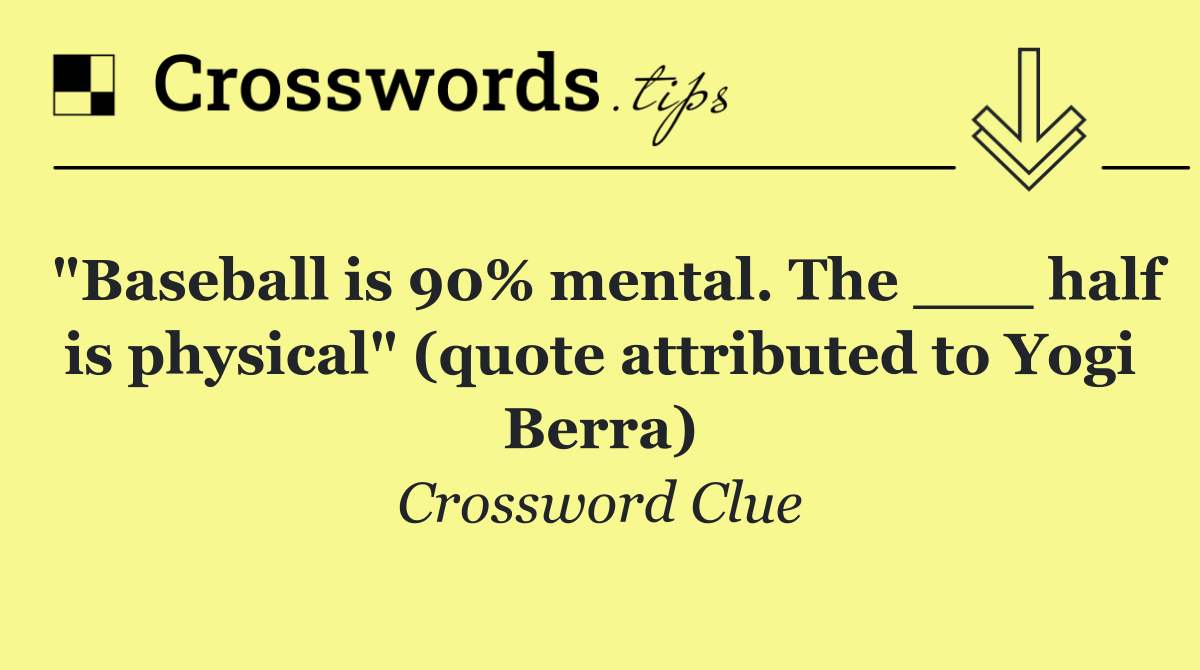 "Baseball is 90% mental. The ___ half is physical" (quote attributed to Yogi Berra)
