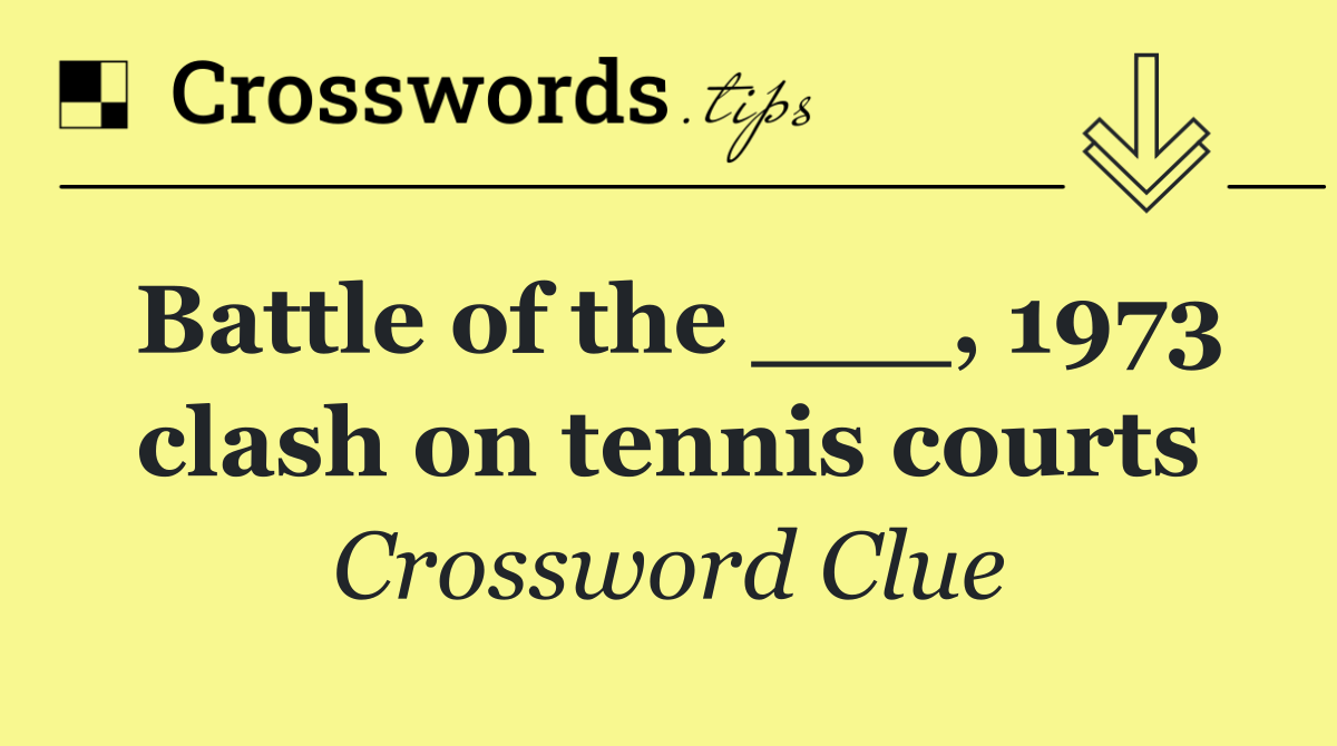 Battle of the ___, 1973 clash on tennis courts
